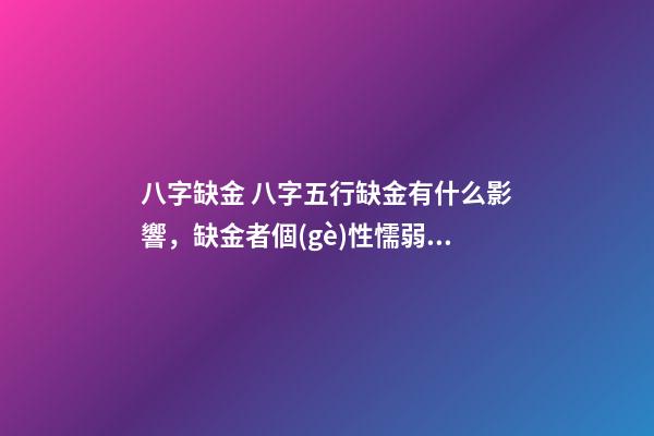 八字缺金 八字五行缺金有什么影響，缺金者個(gè)性懦弱嗎？-第1張-觀點(diǎn)-玄機(jī)派